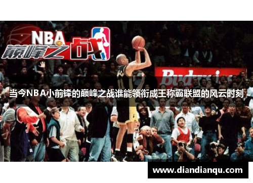 当今NBA小前锋的巅峰之战谁能领衔成王称霸联盟的风云时刻
