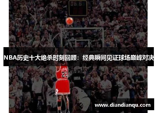 NBA历史十大绝杀时刻回顾：经典瞬间见证球场巅峰对决