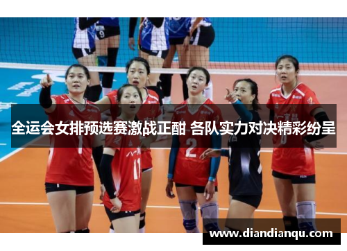 全运会女排预选赛激战正酣 各队实力对决精彩纷呈