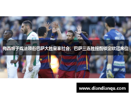 梅西帽子戏法领衔巴萨大胜皇家社会，巴萨三连胜提前锁定欧冠席位