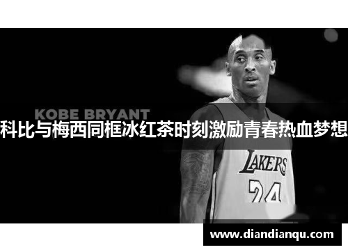 科比与梅西同框冰红茶时刻激励青春热血梦想