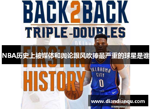 NBA历史上被媒体和舆论跟风吹捧最严重的球星是谁