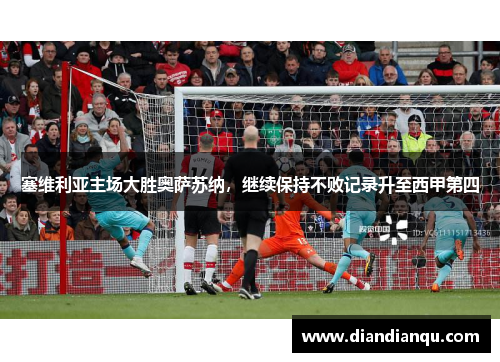 塞维利亚主场大胜奥萨苏纳，继续保持不败记录升至西甲第四