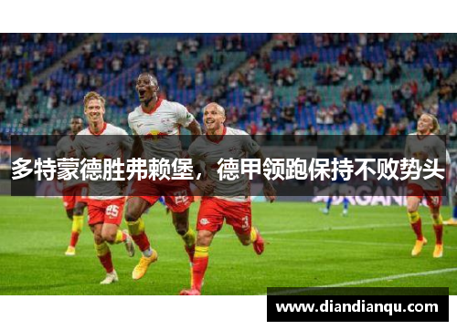 多特蒙德胜弗赖堡，德甲领跑保持不败势头
