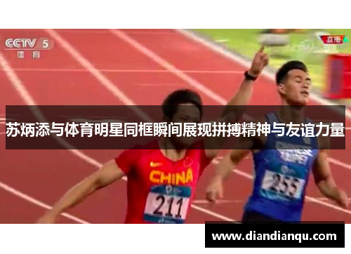 苏炳添与体育明星同框瞬间展现拼搏精神与友谊力量