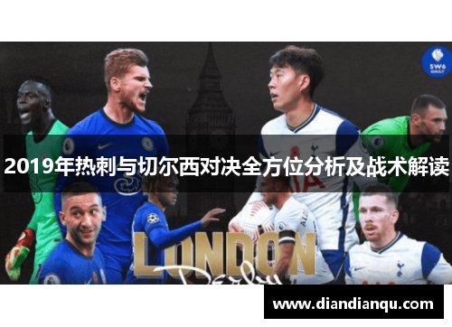 2019年热刺与切尔西对决全方位分析及战术解读