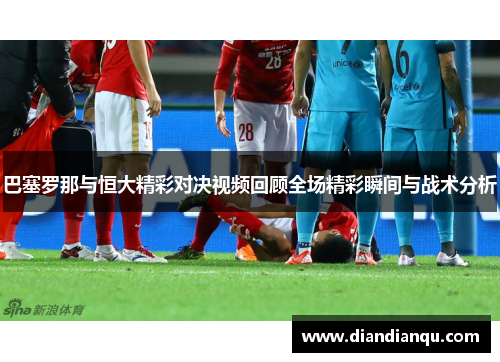 巴塞罗那与恒大精彩对决视频回顾全场精彩瞬间与战术分析