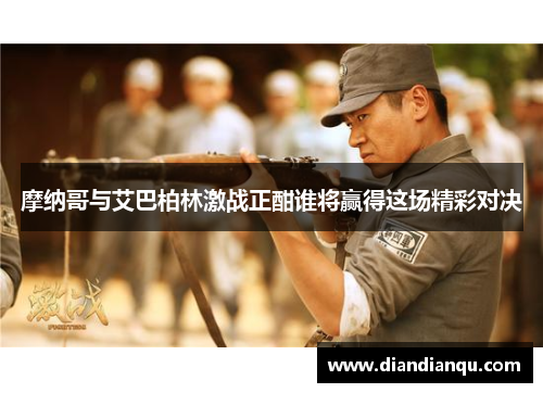 摩纳哥与艾巴柏林激战正酣谁将赢得这场精彩对决