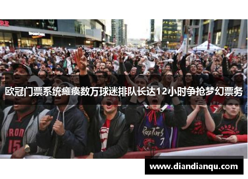 欧冠门票系统瘫痪数万球迷排队长达12小时争抢梦幻票务