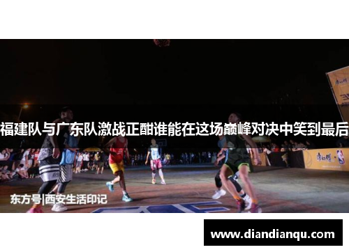 福建队与广东队激战正酣谁能在这场巅峰对决中笑到最后