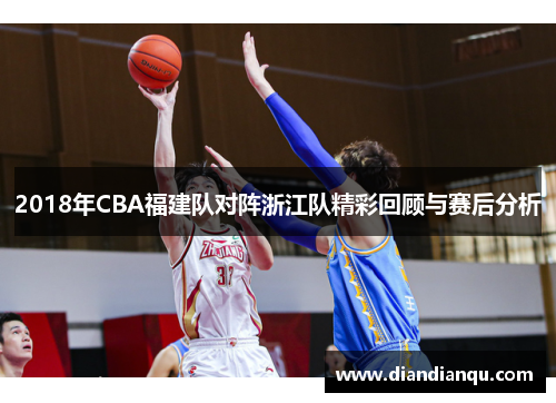 2018年CBA福建队对阵浙江队精彩回顾与赛后分析