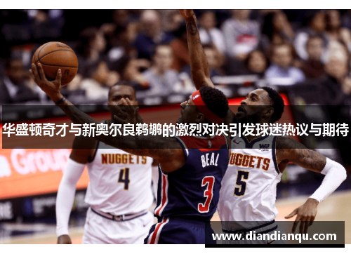 华盛顿奇才与新奥尔良鹈鹕的激烈对决引发球迷热议与期待
