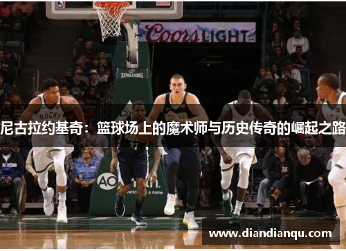 尼古拉约基奇：篮球场上的魔术师与历史传奇的崛起之路
