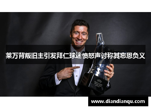莱万背叛旧主引发拜仁球迷愤怒声讨称其忘恩负义