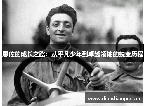 恩佐的成长之路：从平凡少年到卓越领袖的蜕变历程
