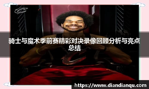 J9骑士与魔术季前赛精彩对决录像回顾分析与亮点总结