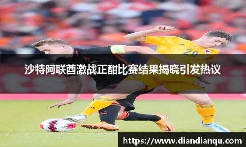 J9沙特阿联酋激战正酣比赛结果揭晓引发热议