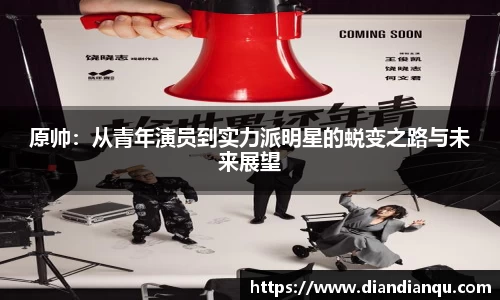 原帅：从青年演员到实力派明星的蜕变之路与未来展望