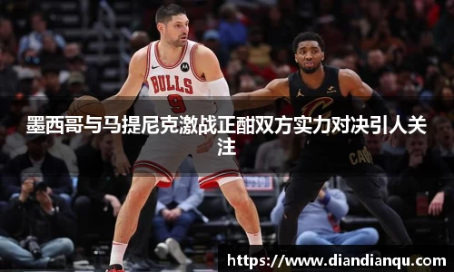 J9墨西哥与马提尼克激战正酣双方实力对决引人关注